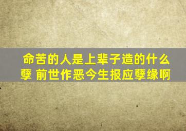 命苦的人是上辈子造的什么孽 前世作恶今生报应孽缘啊